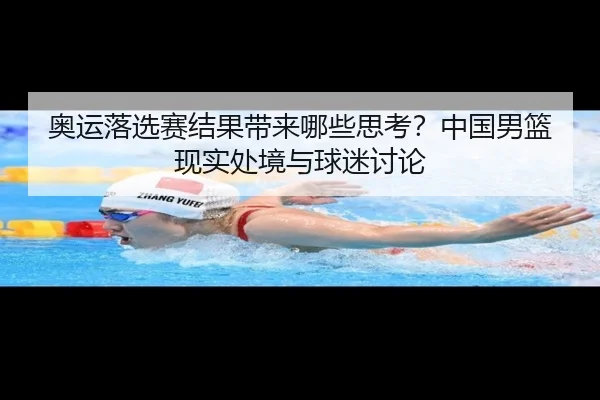 奥运落选赛结果带来哪些思考？中国男篮现实处境与球迷讨论（hth）